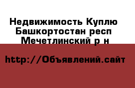 Недвижимость Куплю. Башкортостан респ.,Мечетлинский р-н